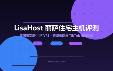 LisaHost 丽萨住宅主机深度评测：美国家宽原生 IP VPS，跨境电商与 TikTok 出海优选