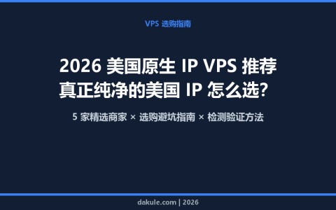 2026 美国原生 IP VPS 推荐：真正纯净的美国 IP 怎么选？