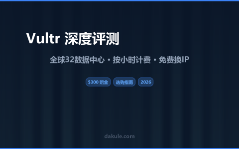 Vultr 深度评测：$300 赠金 + 免费换 IP，全球 32 机房怎么选？（2026 全面解析）