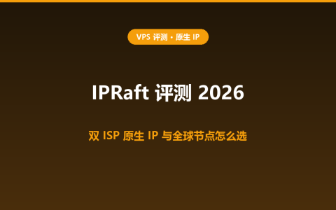 IPRaft 评测 2026：双 ISP 原生 IP 云服务器，全球节点怎么选、IP 质量怎么验？